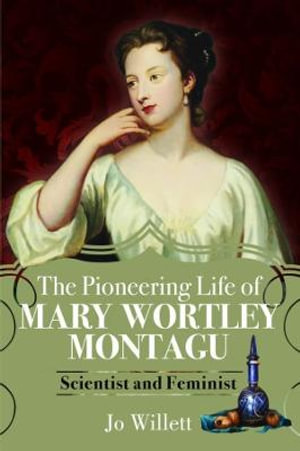 Pioneering Life of Mary Wortley Montagu : Scientist and Feminist - JO WILLETT