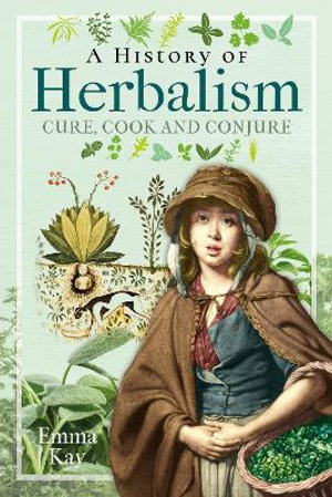 A History of Herbalism : Cure, Cook and Conjure - EMMA KAY