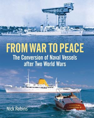 From War to Peace : The Conversion of Naval Vessels After Two World Wars - Nick Robins