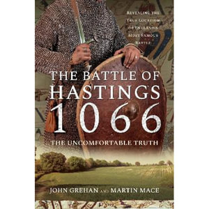 The Battle of Hastings 1066 - The Uncomfortable Truth : Revealing the True Location of England's Most Famous Battle - John Grehan