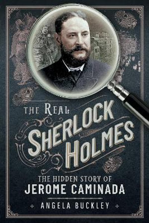 The Real Sherlock Holmes : The Hidden Story of Jerome Caminada - ANGELA BUCKLEY