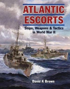 Atlantic Escorts : Ships, Weapons & Tactics in World War II - David K. Brown