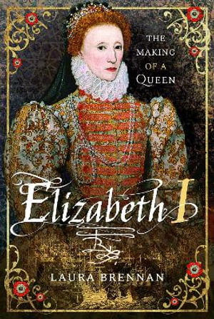 Elizabeth I : The Making of a Queen - LAURA BRENNAN