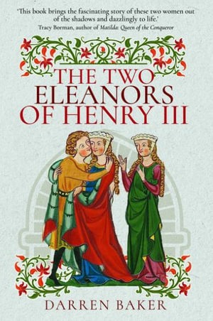 Two Eleanors of Henry III : The Lives of Eleanor of Provence and Eleanor de Montfort - DARREN BAKER