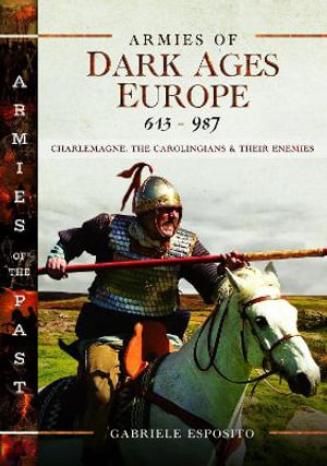 Armies of Dark Ages Europe, 613-987 : Charlemagne, the Carolingians and their Enemies - GABRIELE ESPOSITO