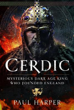 Cerdic : Mysterious Dark Age king who founded England - PAUL HARPER