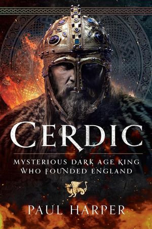 CERDIC : Mysterious Dark Age king who founded England - Paul Harper