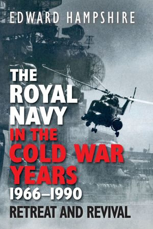 The Royal Navy in the Cold War Years, 1966-1990 : Retreat and Revival - Edward Hampshire