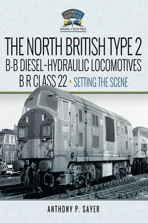 North British Type 2 B-B Diesel-Hydraulic Locomotives, BR Class 22 - Volume 1 - Setting the Scene - Anthony P Sayer