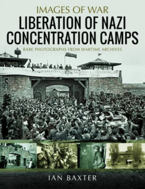 Liberation of Nazi Concentration Camps : Images of War - IAN BAXTER