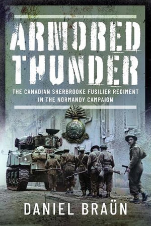 Armored Thunder : The Canadian Sherbrooke Fusilier Regiment in the Normandy Campaign - DANIEL BRAUN