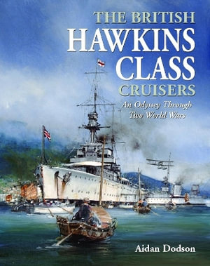 British Hawkins Class Cruisers : An Odyssey Through Two World Wars - AIDAN DODSON