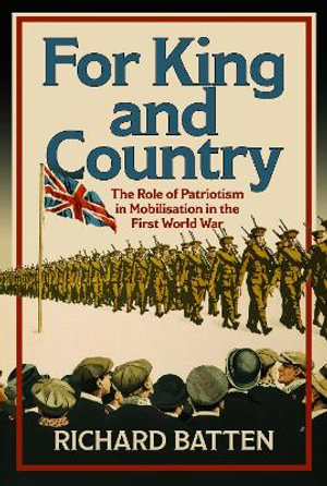 For King and Country : The Role of Patriotism in Mobilisation in the First World War - RICHARD BATTEN