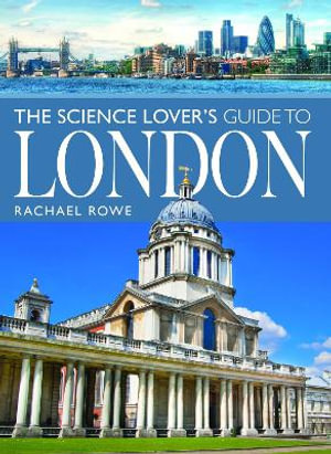 Science Lover's Guide to London - RACHAEL ROWE