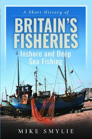 Short History of Britain's Fisheries : Inshore and Deep Sea Fishing - MIKE SMYLIE