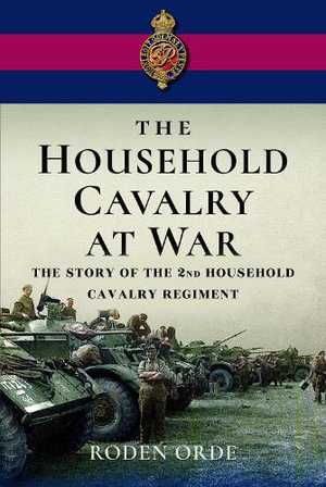 Household Cavalry at War : The Story of the Second Household Cavalry Regiment - RODEN ORDE