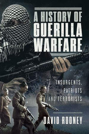 A History of Guerilla Warfare : Insurgents, Patriots and Terrorists from Sun Tzu to Bin Laden - David Rooney