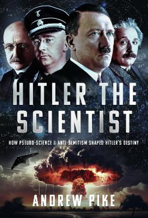 Hitler the Scientist : How Pseudo-Science and Anti-Semitism Shaped Hitler's Destiny - ANDREW PIKE