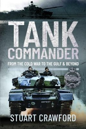 Tank Commander : From the Cold War to the Gulf and Beyond - STUART CRAWFORD