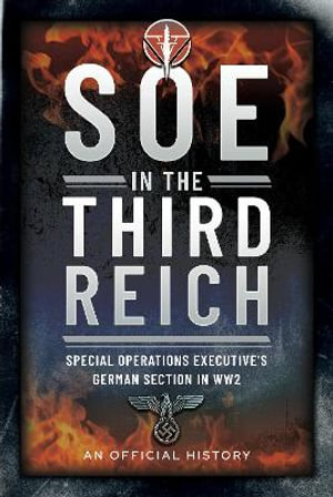 SOE in the Third Reich : Special Operations Executives German Section in WW2 - An Official History