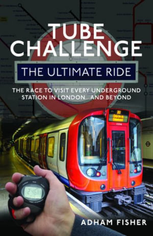 Tube Challenge : The Ultimate Ride: The Race to visit every Underground Station in London...and Beyond - ADHAM FISHER