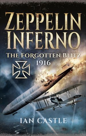 Zeppelin Inferno : The Forgotten Blitz, 1916 - Ian Castle