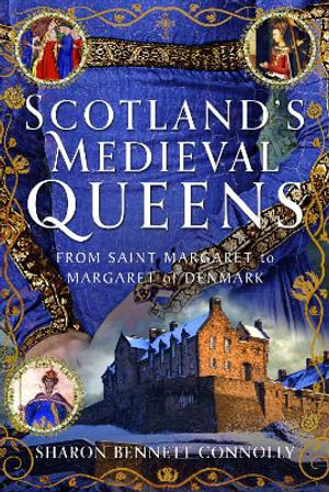 Scotland's Medieval Queens : From Saint Margaret to Margaret of Denmark - SHARON BENNETT CONNOLLY