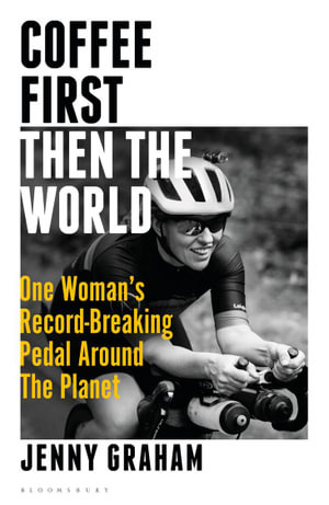 Coffee First, Then the World : One Woman's Record-Breaking Pedal Around the Planet - Jenny Graham