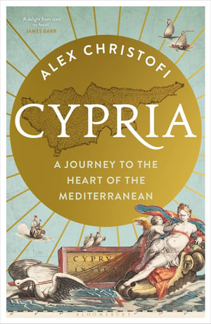 Cypria : A Journey to the Heart of the Mediterranean -- A Gripping New History of Cyprus - Alex Christofi