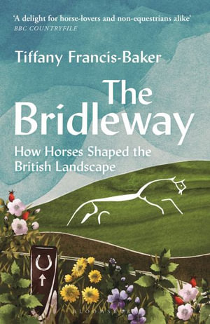 The Bridleway : How Horses Shaped the British Landscape - WINNER OF THE ELWYN HARTLEY-EDWARDS AWARD - Tiffany Francis-Baker