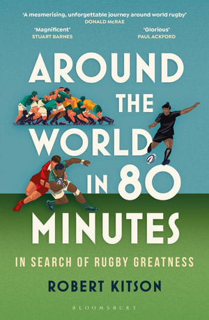 Around the World in 80 Minutes : In Search of Rugby Greatness - Robert Kitson