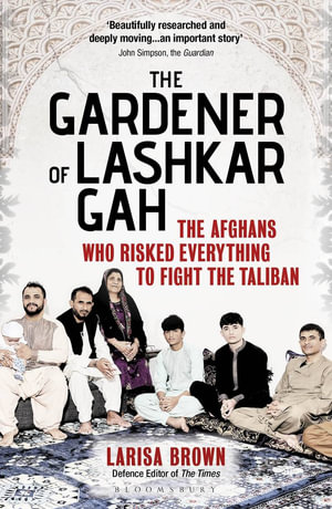 The Gardener of Lashkar Gah : The Afghans who Risked Everything to Fight the Taliban - Larisa Brown