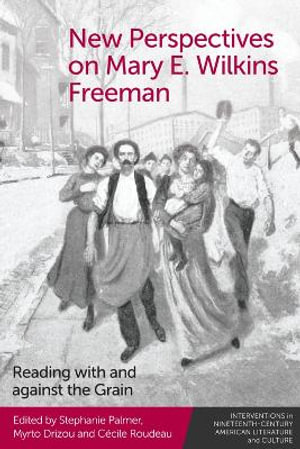 New Perspectives on Mary E. Wilkins Freeman : Reading with and against the Grain - Stephanie Palmer