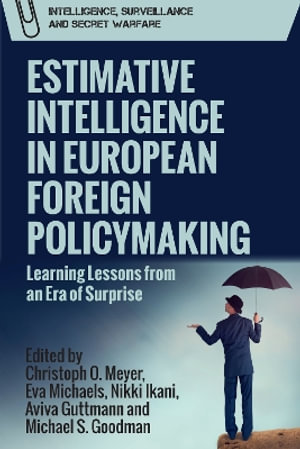 Estimative Intelligence in European Foreign Policymaking : Learning Lessons from an Era of Surprise - Christoph Meyer