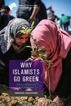 Why Islamists Go Green : Politics, Religion and the Environment - Emmanuel Karagiannis