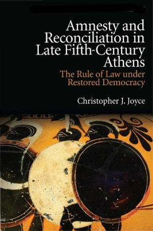 Amnesty and Reconciliation in Late Fifth-Century Athens : The Rule of Law under Restored Democracy - Christopher J. Joyce