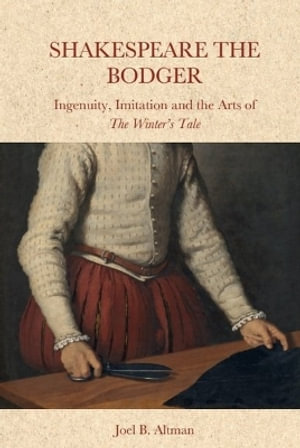 Shakespeare the Bodger : Ingenuity, Imitation and the Arts of The Winter's Tale - Joel B. Altman