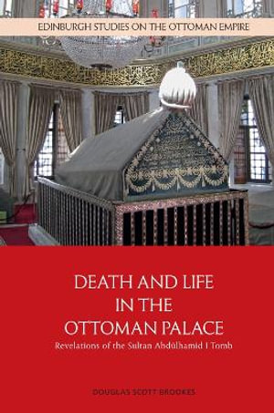 Death and Life in the Ottoman Palace : Revelations of the Sultan Abdlhamid I Tomb - Douglas Scott Brookes