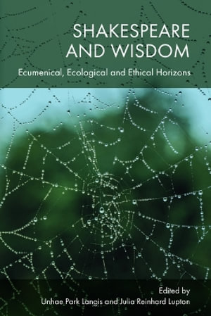 Shakespeare and Wisdom : Ecumenical, Ecological and Ethical Horizons - Unhae Park Langis