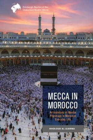 Mecca in Morocco : Articulations of Muslim Pilgrimage in Moroccan Everyday Life - Kholoud Al-Ajarma