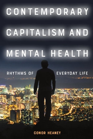 Contemporary Capitalism and Mental Health : Rhythms of Everyday Life - Conor Heaney