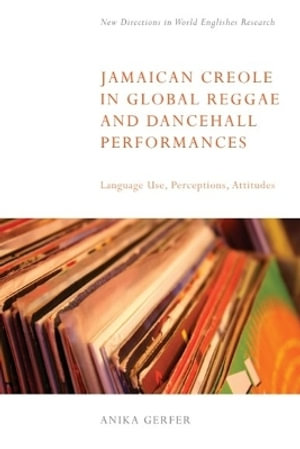 Jamaican Creole in Global Reggae and Dancehall Performances : Language Use, Perceptions, Attitudes - Anika Gerfer