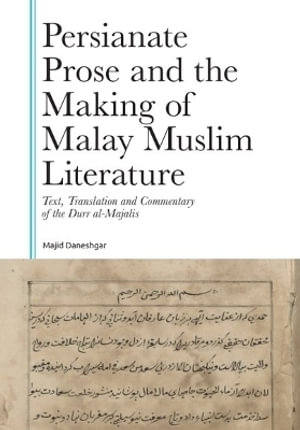 Persianate Prose and the Making of Malay Muslim Literature : Text, Translation and Commentary of the Durr al-Majalis - Majid Daneshgar