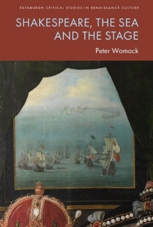 Shakespeare, the Sea and the Stage : Edinburgh Critical Studies in Renaissance Culture - Peter Womack