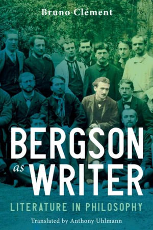 Bergson as Writer : Literature in Philosophy - Bruno Clment