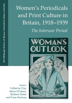 Women's Periodicals and Print Culture in Britain, 1918-1939 : The Interwar Period - Catherine Clay