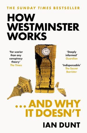 How Westminster Works . . . and Why It Doesn't : The instant Sunday Times bestseller from the ultimate political insider - Ian Dunt