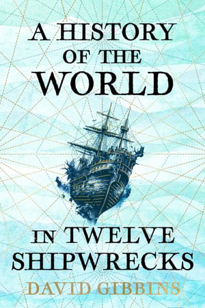 A History of the World in Twelve Shipwrecks - David Gibbins