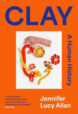 Clay : A Human History - Jennifer Lucy Allan