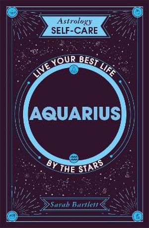 Astrology Self-Care: Aquarius : Live your best life by the stars - Sarah Bartlett